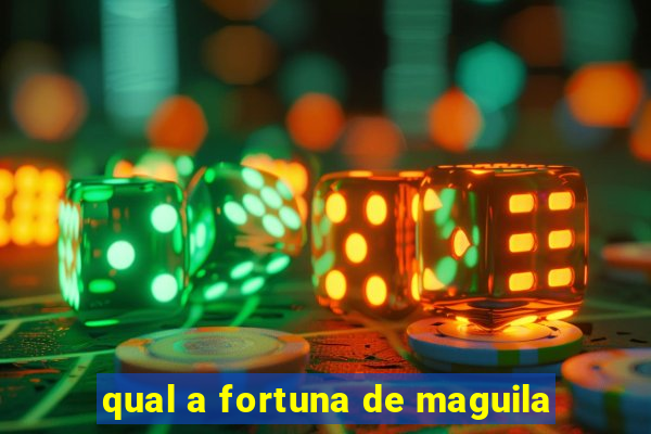 qual a fortuna de maguila